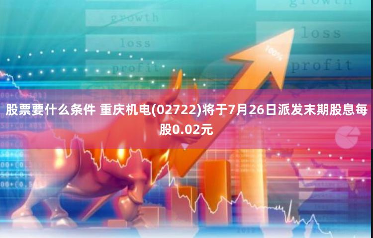 股票要什么条件 重庆机电(02722)将于7月26日派发末期股息每股0.02元