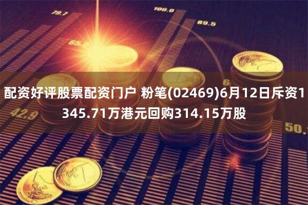 配资好评股票配资门户 粉笔(02469)6月12日斥资1345.71万港元回购314.15万股