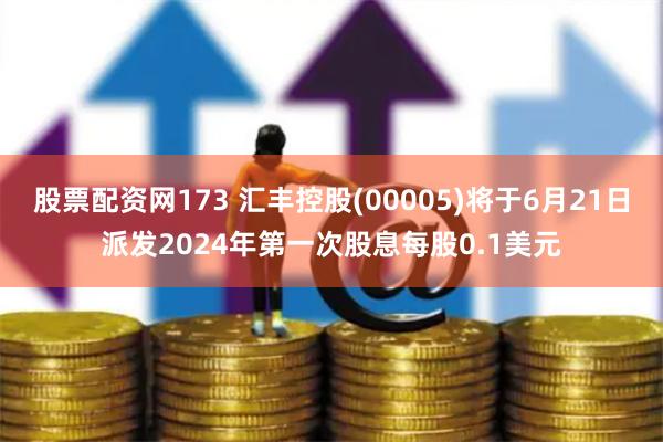 股票配资网173 汇丰控股(00005)将于6月21日派发2024年第一次股息每股0.1美元