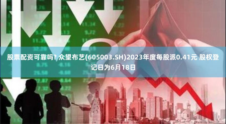 股票配资可靠吗? 众望布艺(605003.SH)2023年度每股派0.41元 股权登记日为6月18日