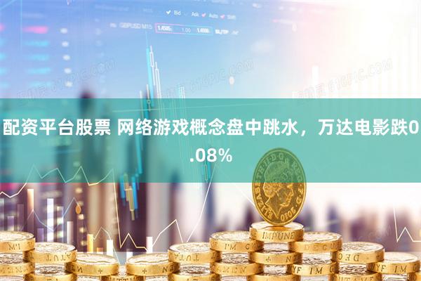 配资平台股票 网络游戏概念盘中跳水，万达电影跌0.08%