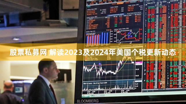 股票私募网 解读2023及2024年美国个税更新动态