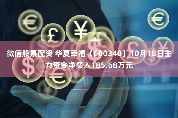 微信股票配资 华夏幸福（600340）10月18日主力资金净买入185.68万元